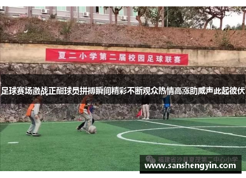 足球赛场激战正酣球员拼搏瞬间精彩不断观众热情高涨助威声此起彼伏