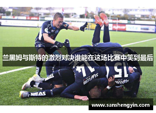 兰黑姆与斯特的激烈对决谁能在这场比赛中笑到最后