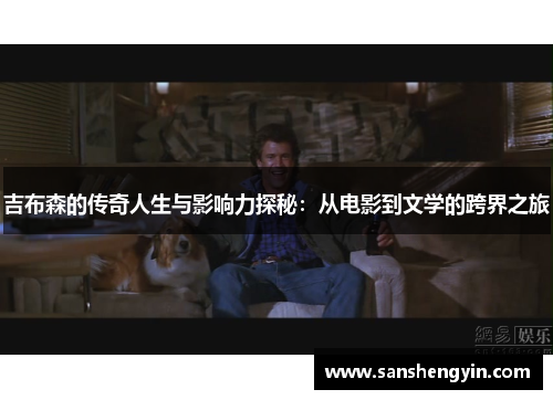 吉布森的传奇人生与影响力探秘：从电影到文学的跨界之旅