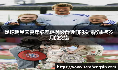 足球明星夫妻年龄差距揭秘看他们的爱情故事与岁月的交错