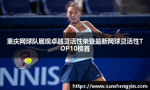 重庆网球队展现卓越灵活性荣登最新网球灵活性TOP10榜首