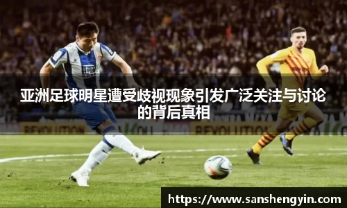 亚洲足球明星遭受歧视现象引发广泛关注与讨论的背后真相